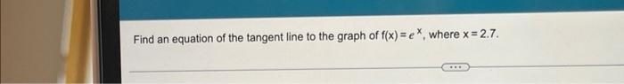 Find An Equation Of The Tangent Line To The Graph Of F X Ex Where X 2 7 1