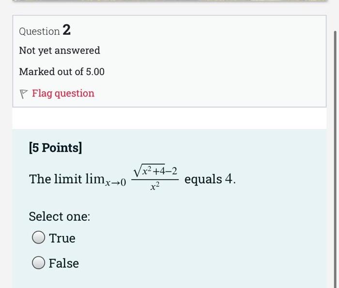 Question 2 Not Yet Answered Marked Out Of 5 00 Flag Question 5 Points The Limit Limx 0 Select One True O False X 4 1