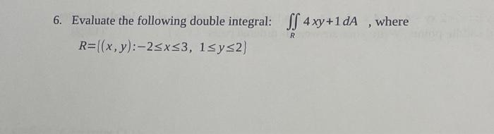 6 Evaluate The Following Double Integral Ff 4xy 1da Where R X Y 2 X 3 1 Y 2 1