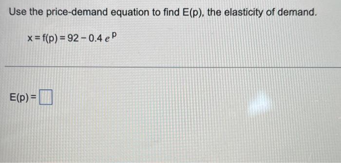 Use The Price Demand Equation To Find E P The Elasticity Of Demand X F P 92 0 4 Ep E P 1