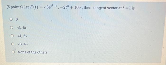 5 Points Let F T 3e 1 213 10 Then Tangent Vector At T 1 Is 0 0 O 3 6 O 4 6 O 3 4 O None Of The Ot 1