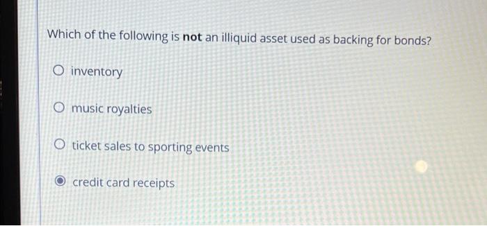 Which Of The Following Is Not An Illiquid Asset Used As Backing For Bonds O Inventory O Music Royalties O Ticket Sales 1