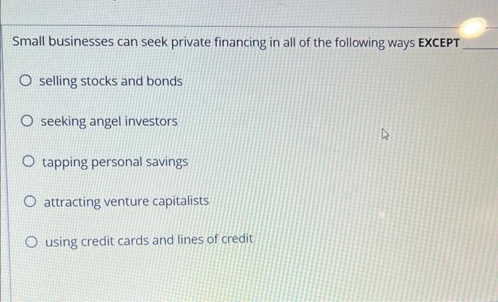 Small Businesses Can Seek Private Financing In All Of The Following Ways Except O Selling Stocks And Bonds O Seeking Ang 1