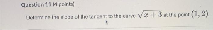 Question 11 4 Points Determine The Slope Of The Tangent To The Curve X 3 At The Point 1 2 1