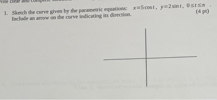 Rite Clear 1 Sketch The Curve Given By The Parametric Equations X 5 Cost Y 2 Sint 0 T 4 Pt Include An Arrow On Th 1