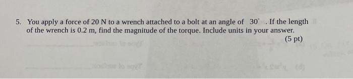 5 You Apply A Force Of 20 N To A Wrench Attached To A Bolt At An Angle Of 30 If The Length Of The Wrench Is 0 2 M Fi 1