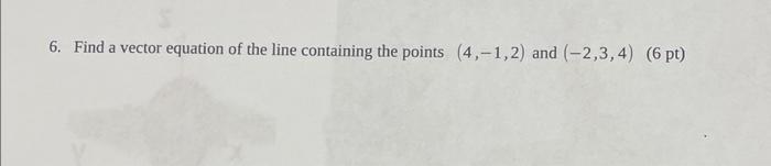 6 Find A Vector Equation Of The Line Containing The Points 4 1 2 And 2 3 4 6 Pt 1