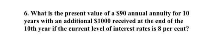 6 What Is The Present Value Of A 90 Annual Annuity For 10 Years With An Additional 1000 Received At The End Of The 10 1