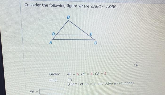 Consider The Following Figure Where Aabc Adbe Eb A Given Find B E Ac 6 De 4 Cb 5 Eb Hint Let Eb X And S 1