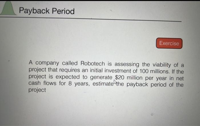 Payback Period Exercise A Company Called Robotech Is Assessing The Viability Of A Project That Requires An Initial Inves 1