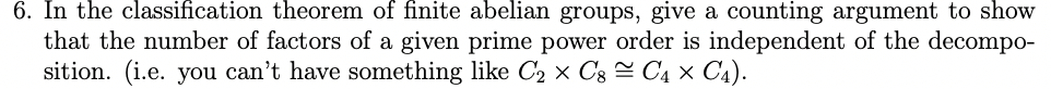 6 In The Classification Theorem Of Finite Abelian Groups Give A Counting Argument To Show That The Number Of Factors O 1