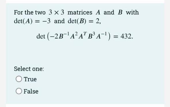 For The Two 3 X 3 Matrices A And B With Det A 3 And Det B 2 Det 2b A At B A 432 Select One O True Fals 1