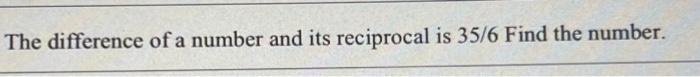 The Difference Of A Number And Its Reciprocal Is 35 6 Find The Number 1
