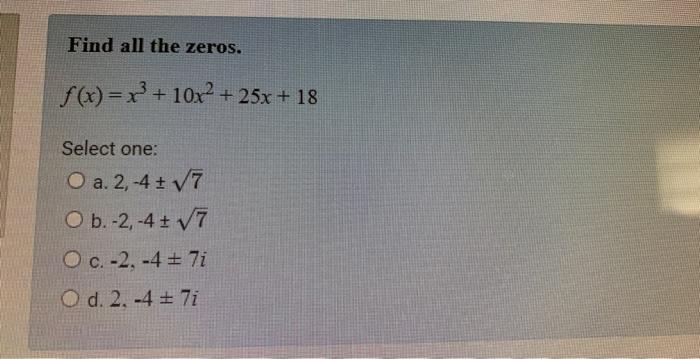 Find All The Zeros F X X 10x 25x 18 Select One O A 2 4 7 O B 2 4 7 O C 2 4 7i O D 2 4 1