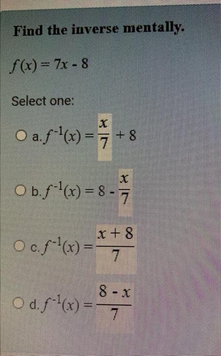 Find The Inverse Mentally F X 7x 8 Select One X O A F X 8 7 8 7 7 O B F X 8 O C F X X 8 J 7 8 X O 1