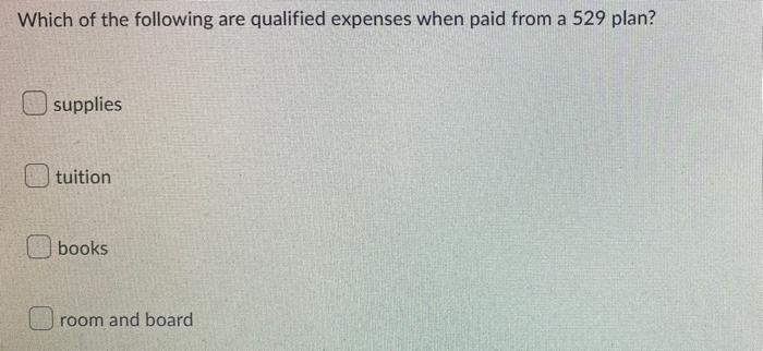Which Of The Following Are Qualified Expenses When Paid From A 529 Plan A Supplies Tuition Books Room And Board 1