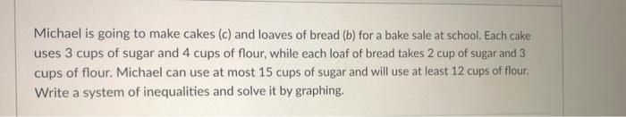 Michael Is Going To Make Cakes C And Loaves Of Bread B For A Bake Sale At School Each Cake Uses 3 Cups Of Sugar And 1