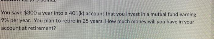 Hd You Save 300 A Year Into A 401 K Account That You Invest In A Mutual Fund Earning 9 Per Year You Plan To Retire I 1
