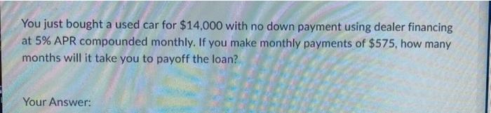 You Just Bought A Used Car For 14 000 With No Down Payment Using Dealer Financing At 5 Apr Compounded Monthly If You 1