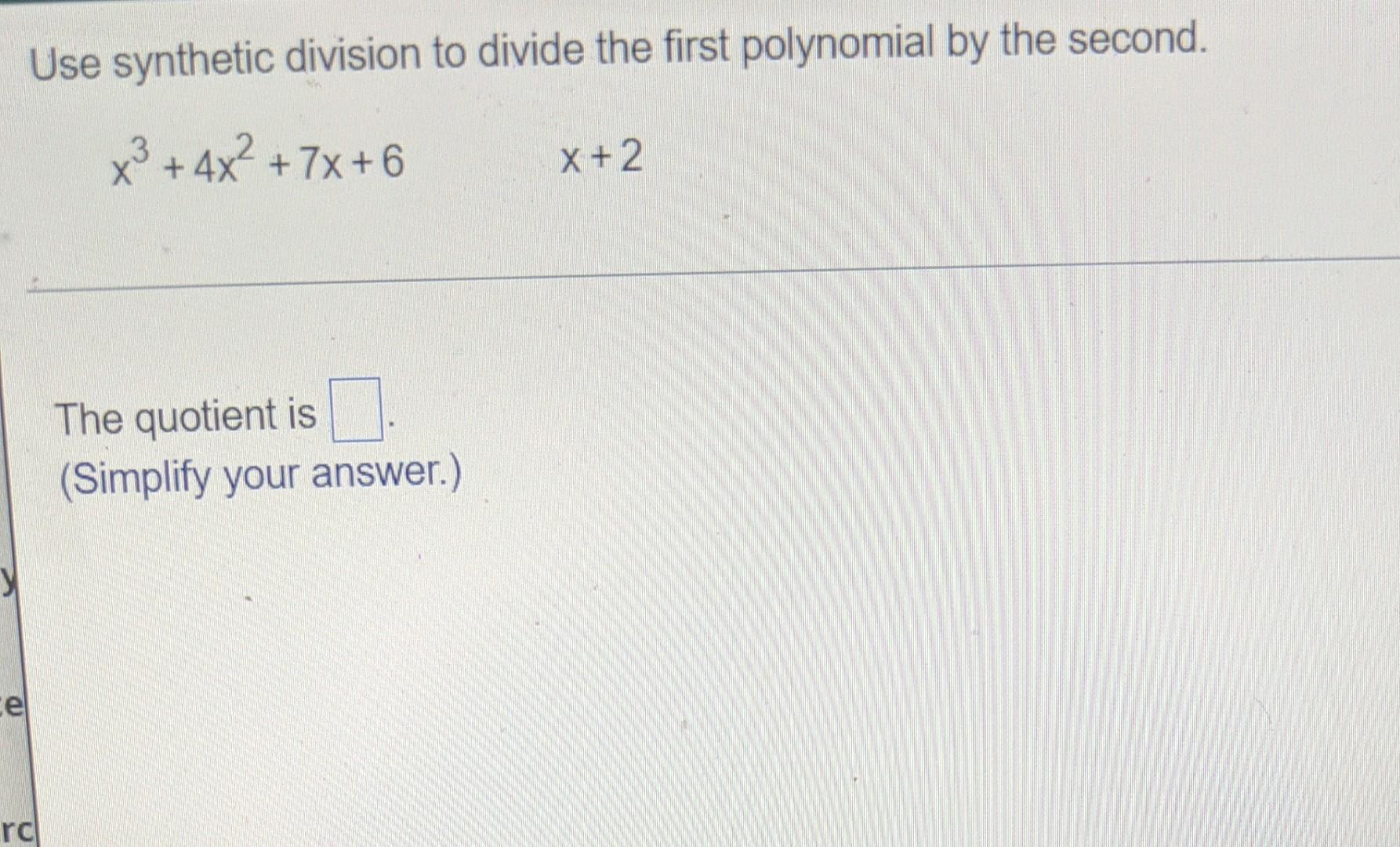 Cel Use Synthetic Division To Divide The First Polynomial By The Second X 4x 7x 6 Rc The Quotient Is Simplify Your A 1