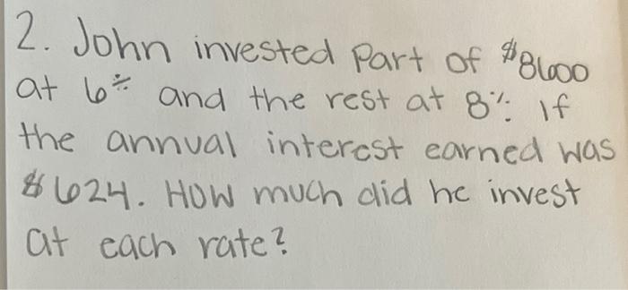 2 John Invested Part Of 8600 At 6 And The Rest At 8 If The Annual Interest Earned Was 624 How Much Did He Invest 1