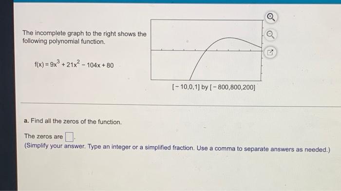 The Incomplete Graph To The Right Shows The Following Polynomial Function F X 9x 21x 104x 80 10 0 1 By 800 800 1