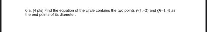 6 A 4 Pts Find The Equation Of The Circle Contains The Two Points P 3 2 And Q 1 4 As The End Points Of Its Diamet 1