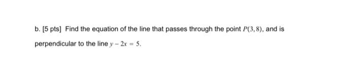 B 5 Pts Find The Equation Of The Line That Passes Through The Point P 3 8 And Is Perpendicular To The Line Y 2x 5 1