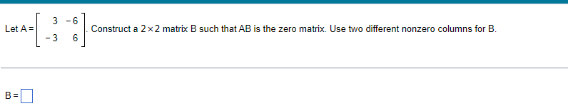 Leta 3 6 B 0 6 Construct A 2x2 Matrix B Such That Ab Is The Zero Matrix Use Two Different Nonzero Columns For B 1