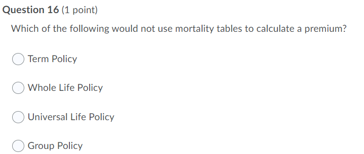 Question 16 1 Point Which Of The Following Would Not Use Mortality Tables To Calculate A Premium Term Policy Whole Li 1