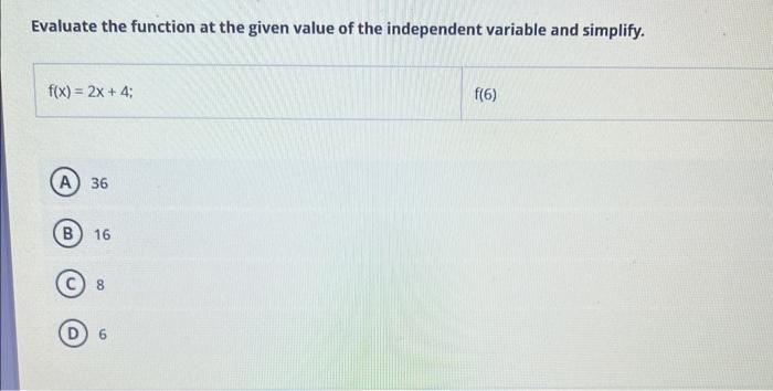 Evaluate The Function At The Given Value Of The Independent Variable And Simplify F X 2x 4 A 36 B 16 8 F 6 1