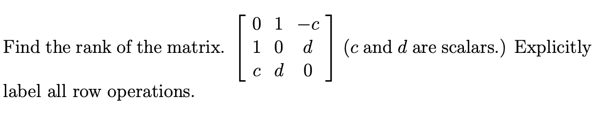 Find The Rank Of The Matrix Label All Row Operations 01 C 10 D C D 0 C And D Are Scalars Explicitly 1