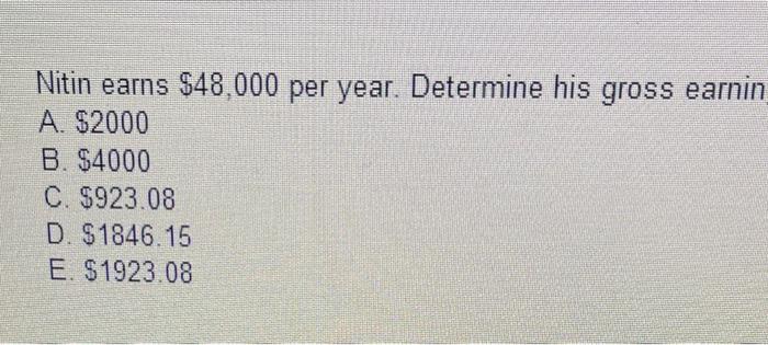 Nitin Earns 48 000 Per Year Determine His Gross Earnin A 2000 B 4000 C 923 08 D 1846 15 E 1923 08 1