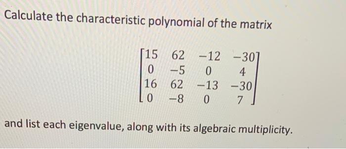 Calculate The Characteristic Polynomial Of The Matrix 15 62 12 0 16 0 5 20130 62 13 8 307 4 30 7 And List Each Ei 1