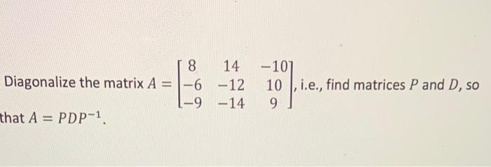 Diagonalize The Matrix A That A Pdp 8 14 6 12 9 14 101 10 I E Find Matrices P And D So 9 1
