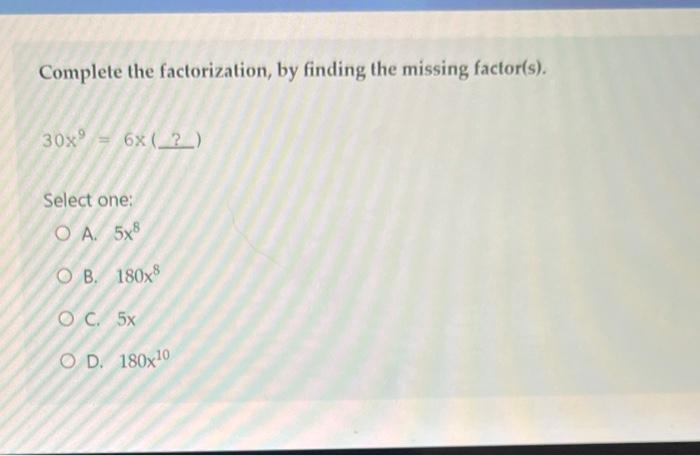 Complete The Factorization By Finding The Missing Factor S 30x 6x 2 Select One Oa 5x8 Ob 180x8 Oc 5x Od 180x 1