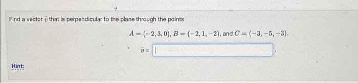 Find A Vector That Is Perpendicular To The Plane Through The Points Hint A 2 3 0 B 2 1 2 And C 3 5 1