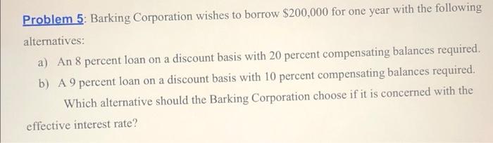 Problem 5 Barking Corporation Wishes To Borrow 200 000 For One Year With The Following Alternatives A An 8 Percent L 1