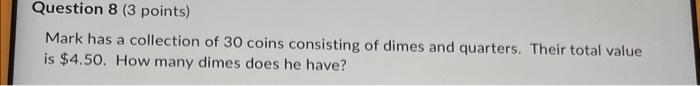 Question 8 3 Points Mark Has A Collection Of 30 Coins Consisting Of Dimes And Quarters Their Total Value Is 4 50 Ho 1