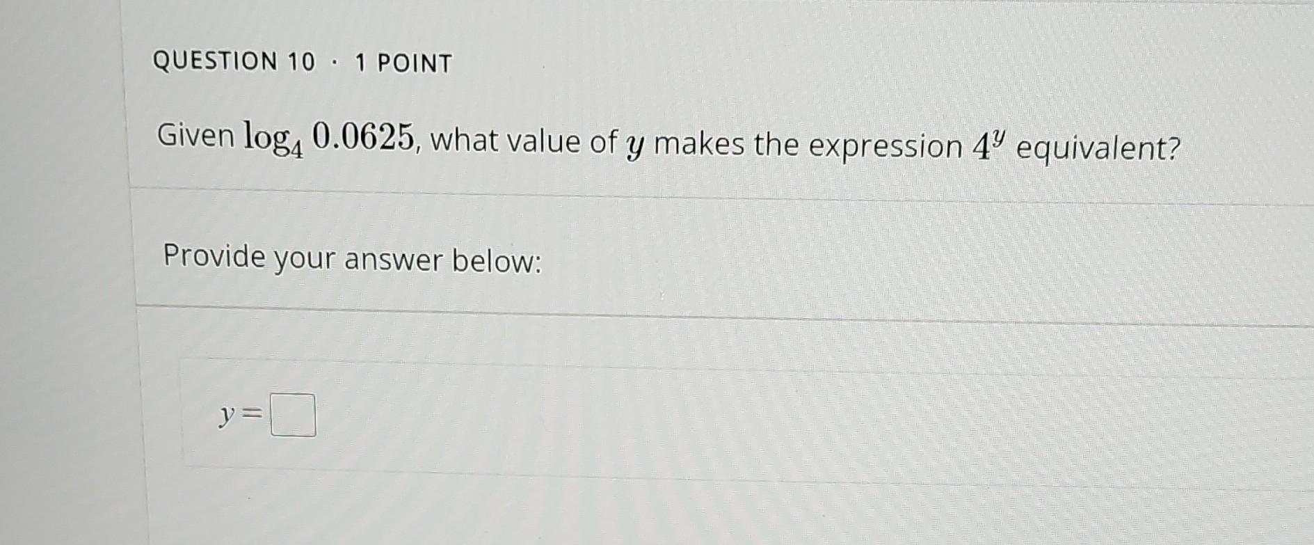 Question 10 1 Point Given Log4 0 0625 What Value Of Y Makes The Expression 4 Equivalent Provide Your Answer Below Y 1