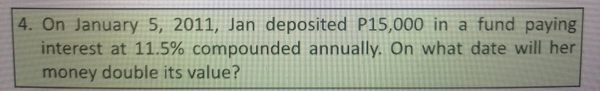 4 On January 5 2011 Jan Deposited P15 000 In A Fund Paying Interest At 11 5 Compounded Annually On What Date Will H 1