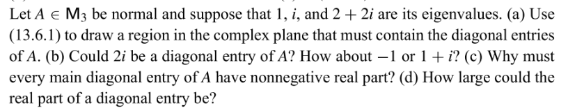 Let A M3 Be Normal And Suppose That 1 I And 2 2i Are Its Eigenvalues A Use 13 6 1 To Draw A Region In The Com 1
