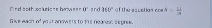 Find Both Solutions Between 0 And 360 Of The Equation Cos Give Each Of Your Answers To The Nearest Degree 1
