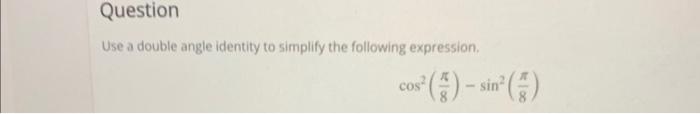 Question Use A Double Angle Identity To Simplify The Following Expression Cos Sin 1