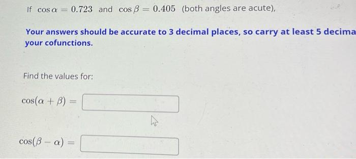 If Cos A 0 723 And Cos 3 0 405 Both Angles Are Acute Your Answers Should Be Accurate To 3 Decimal Places So Carr 1