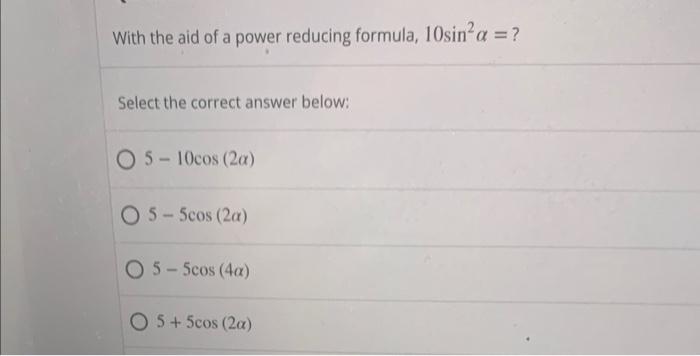 With The Aid Of A Power Reducing Formula 10sin A Select The Correct Answer Below O 5 10cos 2a 05 5cos 2a 05 5c 1