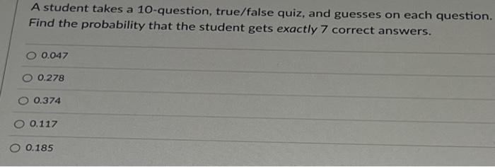 A Student Takes A 10 Question True False Quiz And Guesses On Each Question Find The Probability That The Student Gets 1