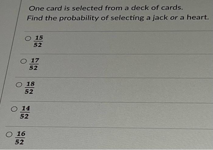 One Card Is Selected From A Deck Of Cards Find The Probability Of Selecting A Jack Or A Heart O 15 52 So 17 52 O 18 52 1