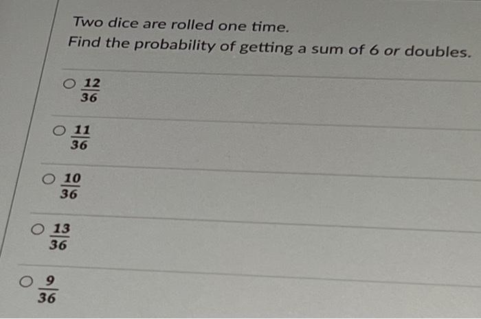 Two Dice Are Rolled One Time Find The Probability Of Getting A Sum Of 6 Or Doubles O 12 36 So 11 36 O 10 36 09 36 O 13 1