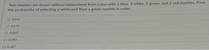 Two Marbles Are Drawn Without Replacement From A Box With 1 Blue 3 White 2 Green And 2 Red Marbles Find The Probabil 1